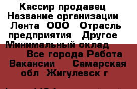 Кассир-продавец › Название организации ­ Лента, ООО › Отрасль предприятия ­ Другое › Минимальный оклад ­ 30 000 - Все города Работа » Вакансии   . Самарская обл.,Жигулевск г.